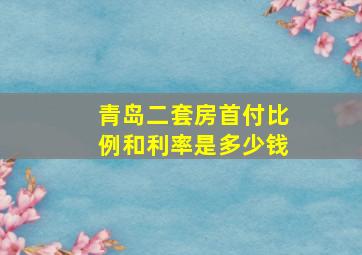 青岛二套房首付比例和利率是多少钱