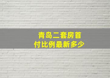 青岛二套房首付比例最新多少