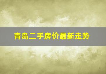 青岛二手房价最新走势