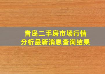 青岛二手房市场行情分析最新消息查询结果