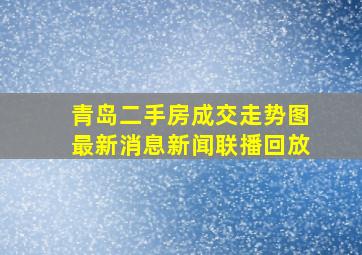 青岛二手房成交走势图最新消息新闻联播回放