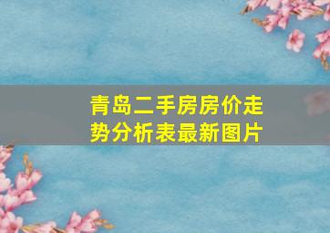 青岛二手房房价走势分析表最新图片