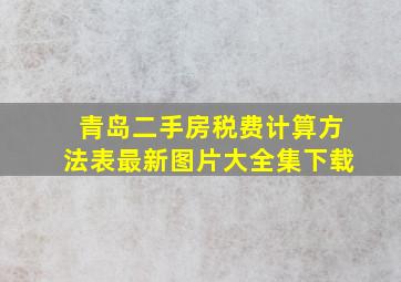 青岛二手房税费计算方法表最新图片大全集下载