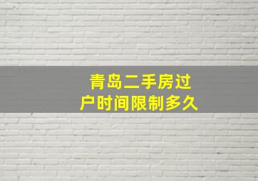 青岛二手房过户时间限制多久