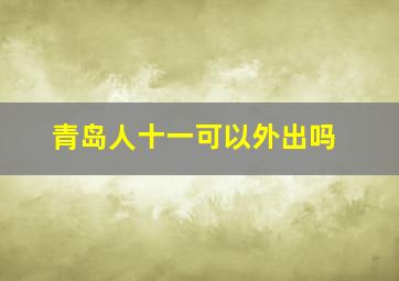 青岛人十一可以外出吗