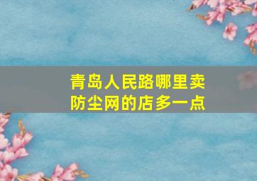 青岛人民路哪里卖防尘网的店多一点