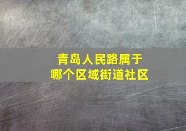 青岛人民路属于哪个区域街道社区