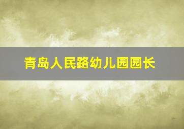 青岛人民路幼儿园园长