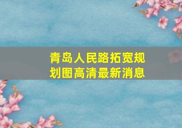 青岛人民路拓宽规划图高清最新消息