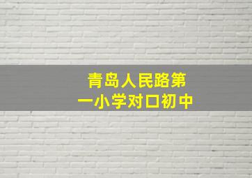 青岛人民路第一小学对口初中