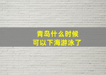 青岛什么时候可以下海游泳了