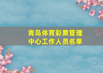 青岛体育彩票管理中心工作人员名单