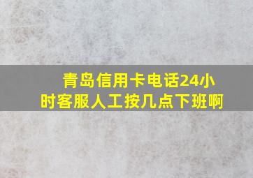 青岛信用卡电话24小时客服人工按几点下班啊