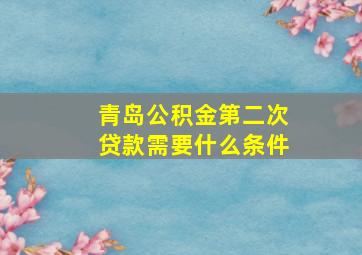 青岛公积金第二次贷款需要什么条件