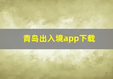 青岛出入境app下载