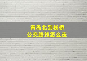 青岛北到栈桥公交路线怎么走