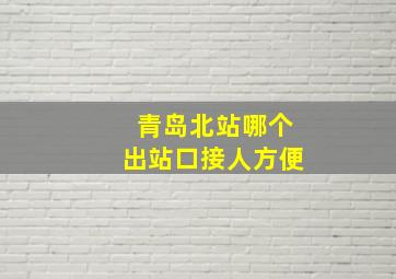 青岛北站哪个出站口接人方便