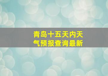 青岛十五天内天气预报查询最新