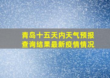 青岛十五天内天气预报查询结果最新疫情情况