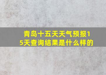 青岛十五天天气预报15天查询结果是什么样的