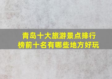 青岛十大旅游景点排行榜前十名有哪些地方好玩