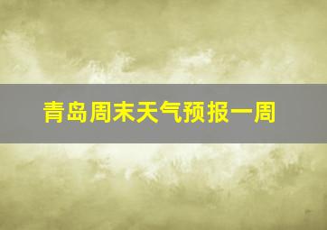 青岛周末天气预报一周