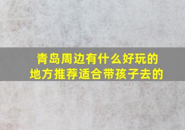 青岛周边有什么好玩的地方推荐适合带孩子去的