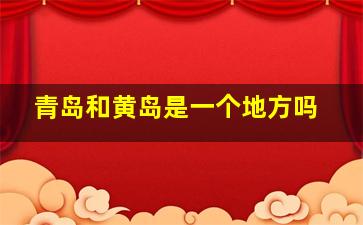 青岛和黄岛是一个地方吗