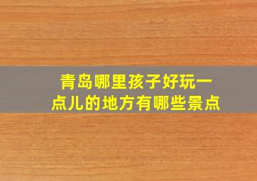 青岛哪里孩子好玩一点儿的地方有哪些景点