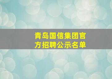 青岛国信集团官方招聘公示名单