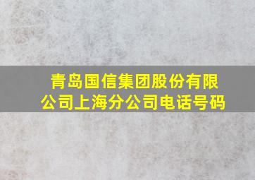 青岛国信集团股份有限公司上海分公司电话号码