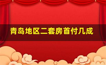 青岛地区二套房首付几成