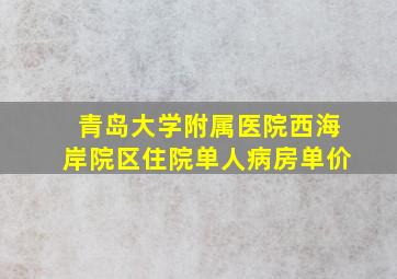 青岛大学附属医院西海岸院区住院单人病房单价