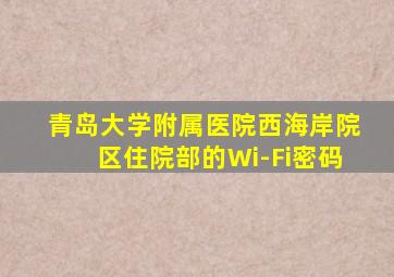 青岛大学附属医院西海岸院区住院部的Wi-Fi密码