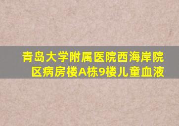 青岛大学附属医院西海岸院区病房楼A栋9楼儿童血液