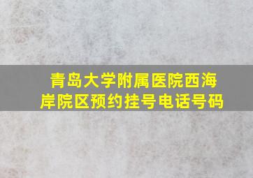 青岛大学附属医院西海岸院区预约挂号电话号码