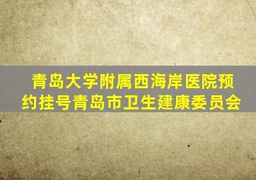 青岛大学附属西海岸医院预约挂号青岛市卫生建康委员会