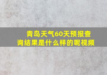 青岛天气60天预报查询结果是什么样的呢视频