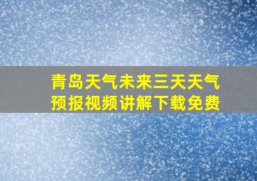 青岛天气未来三天天气预报视频讲解下载免费