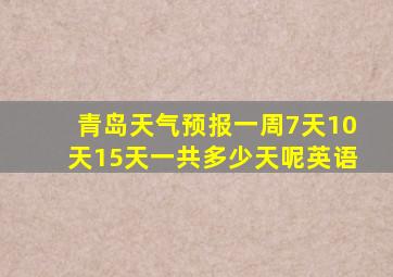 青岛天气预报一周7天10天15天一共多少天呢英语