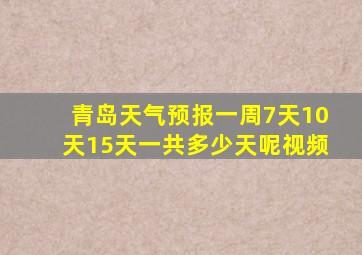 青岛天气预报一周7天10天15天一共多少天呢视频