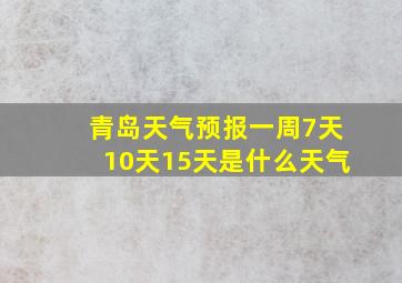 青岛天气预报一周7天10天15天是什么天气