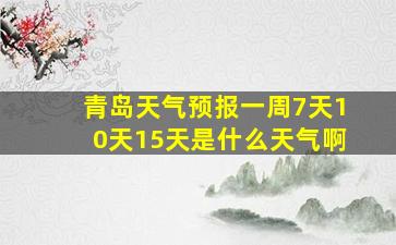 青岛天气预报一周7天10天15天是什么天气啊