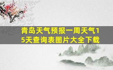 青岛天气预报一周天气15天查询表图片大全下载