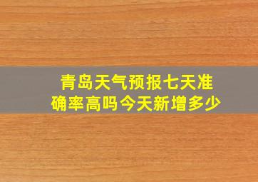 青岛天气预报七天准确率高吗今天新增多少