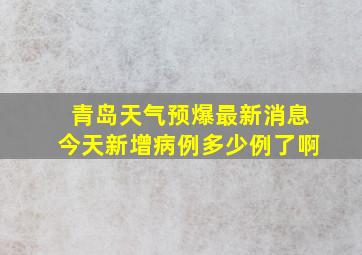 青岛天气预爆最新消息今天新增病例多少例了啊