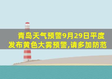 青岛天气预警9月29日平度发布黄色大雾预警,请多加防范