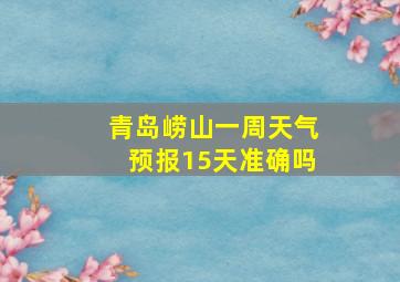 青岛崂山一周天气预报15天准确吗