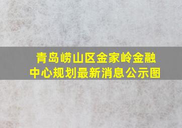 青岛崂山区金家岭金融中心规划最新消息公示图