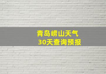 青岛崂山天气30天查询预报